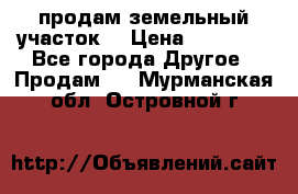 продам земельный участок  › Цена ­ 60 000 - Все города Другое » Продам   . Мурманская обл.,Островной г.